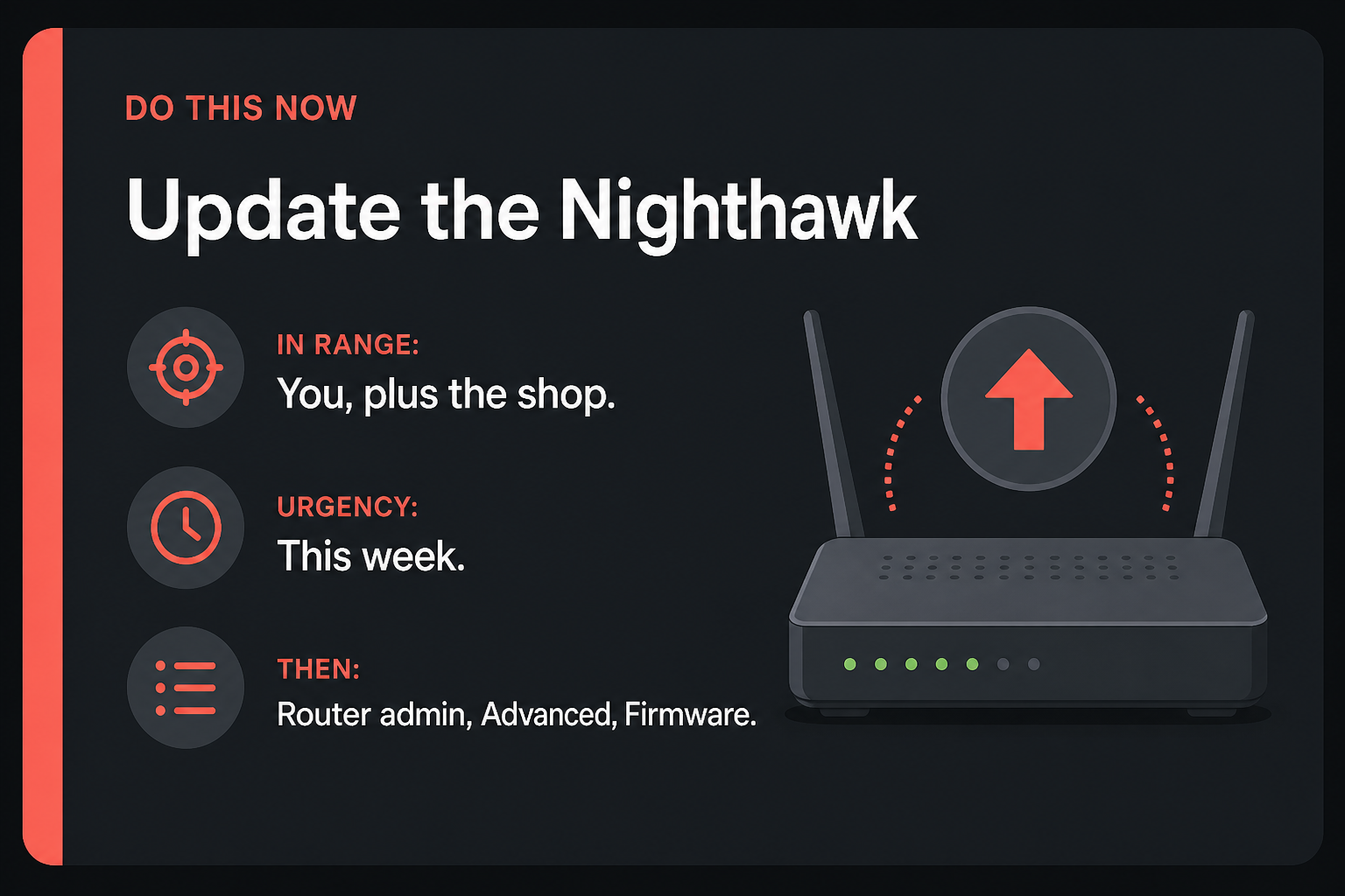 Your Nighthawk will take a command from the next room until you update it 2 Do This Now card: Update the Nighthawk, in range You plus the shop, urgency This week, then Firmware